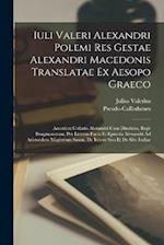 Iuli Valeri Alexandri Polemi Res Gestae Alexandri Macedonis Translatae Ex Aesopo Graeco