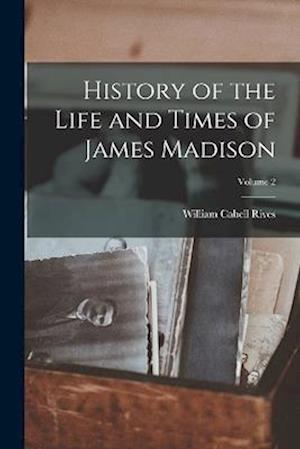 History of the Life and Times of James Madison; Volume 2