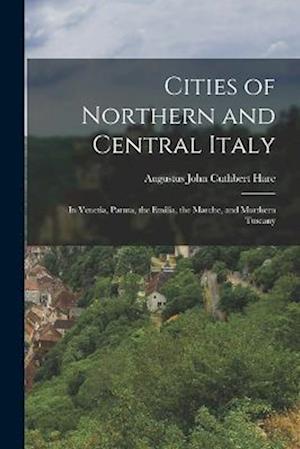 Cities of Northern and Central Italy: In Venetia, Parma, the Emilia, the Marche, and Morthern Tuscany