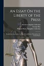 An Essay On the Liberty of the Press: Respectfully Inscribed to the Republican Printers Throughout the United States 