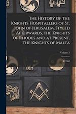 The History of the Knights Hospitallers of St. John of Jerusalem, Styled Afterwards, the Knights of Rhodes and at Present, the Knights of Malta; Volum