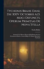 Tychonis Brahe Dani, Die XXIV Octobris A.D. Mdci Defuncti, Operum Primitias De Nova Stella