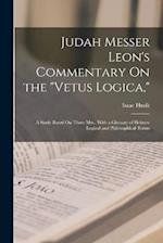 Judah Messer Leon's Commentary On the "Vetus Logica,": A Study Based On Three Mss., With a Glossary of Hebrew Logical and Philosophical Terms 