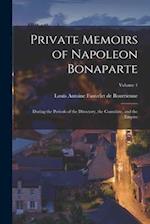 Private Memoirs of Napoleon Bonaparte: During the Periods of the Directory, the Consulate, and the Empire; Volume 1 