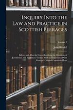 Inquiry Into the Law and Practice in Scottish Peerages: Before, and After the Union; Involving the Questions of Jurisdiction, and Forfeiture: Toether 