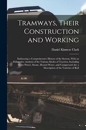 Tramways, Their Construction and Working: Embracing a Comprehensive History of the System, With an Exhaustive Analysis of the Various Modes of Tractio