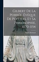 Gilbert De La Porrée, Évêque De Poitiers, Et Sa Philosophie, 1070-1154