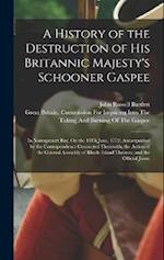 A History of the Destruction of His Britannic Majesty's Schooner Gaspee: In Narragansett Bay, On the 10Th June, 1772; Accompanied by the Correspondenc