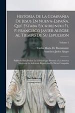 Historia De La Compañia De Jesus En Nueva-España, Que Estaba Escribiendo El P. Francisco Javier Alegre Al Tiempo De Su Espulsion