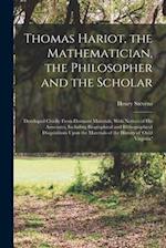 Thomas Hariot, the Mathematician, the Philosopher and the Scholar: Developed Chiefly From Dormant Materials, With Notices of His Associates, Including