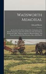 Wadsworth Memorial: An Account of the Proceedings of the Celebration of the Sixtieth Anniversary of the First Settlement of the Township of Wadsworth,