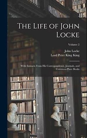 The Life of John Locke: With Extracts From His Correspondence, Journals, and Common-Place Books; Volume 2