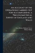 An Account of the Operations Carried Out for Accomplishing a Trigonometrical Survey of England and Wales 