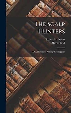 The Scalp Hunters: Or, Adventures Among the Trappers