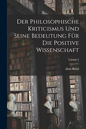 Der Philosophische Kriticismus Und Seine Bedeutung Für Die Positive Wissenschaft; Volume 2