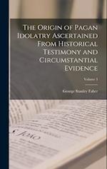 The Origin of Pagan Idolatry Ascertained From Historical Testimony and Circumstantial Evidence; Volume 3 