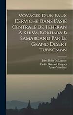 Voyages D'un Faux Derviche Dans L'asie Centrale De Téhéran À Khiva, Bokhara & Samarcand Par Le Grand Désert Turkoman