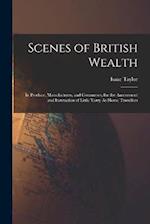 Scenes of British Wealth: In Produce, Manufactures, and Commerce, for the Amusement and Instruction of Little Tarry At-Home Travellers 