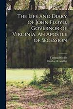 The Life and Diary of John Floyd, Governor of Virginia, An Apostle of Secession 