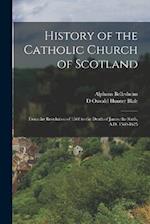 History of the Catholic Church of Scotland: From the Revolution of 1560 to the Death of James the Sixth, A.D. 1560-1625 