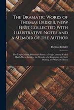 The Dramatic Works of Thomas Dekker, Now First Collected With Illustrative Notes and a Memoir of the Author: The Virgin Martir. Brittania's Honor. a T