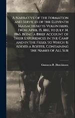 A Narrative of the Formation and Services of the Eleventh Massachusetts Volunteers, From April 15, 1861, to July 14, 1865. Being a Brief Account of Th