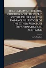 The History of the Rise, Progress, and Principles of the Relief Church, Embracing Notices of the Other Religious Denominations in Scotland 