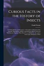 Curious Facts in the History of Insects; Including Spiders and Scorpions. A Complete Collection of the Legends, Superstitions, Beliefs, and Ominous Si