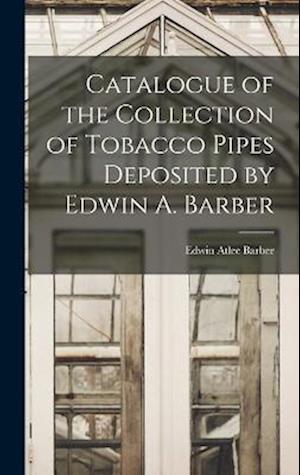 Catalogue of the Collection of Tobacco Pipes Deposited by Edwin A. Barber