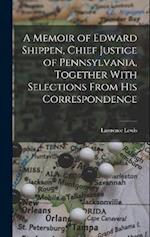 A Memoir of Edward Shippen, Chief Justice of Pennsylvania, Together With Selections From His Correspondence 