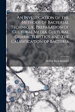 An Investigation of the Methods of Bacterial Technique, Preparation of Cultural Media, Cultural Characteristics, and the Calssification of Bacteria 