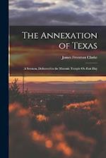 The Annexation of Texas: A Sermon, Delivered in the Masonic Temple On Fast Day 