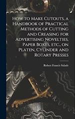 How to Make Cutouts, a Handbook of Practical Methods of Cutting and Creasing for Advertising Novelties, Paper Boxes, etc., on Platen, Cylinder and Rot