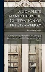 A Complete Manual for the Cultivation of the Strawberry; With a Description of the Best Varieties. Also, Notices of the Raspberry, Blackberry, Currant