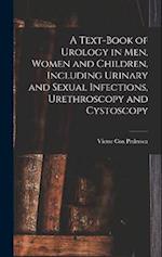 A Text-Book of Urology in Men, Women and Children, Including Urinary and Sexual Infections, Urethroscopy and Cystoscopy 