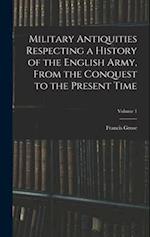 Military Antiquities Respecting a History of the English Army, From the Conquest to the Present Time; Volume 1 