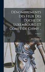 Dénombrements des feux des duché de Luxembourg et comté de Chiny ..; Volume 1
