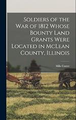 Soldiers of the war of 1812 Whose Bounty Land Grants Were Located in McLean County, Illinois 