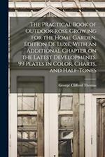 The Practical Book of Outdoor Rose Growing for the Home Garden. Edition de Luxe, With an Additional Chapter on the Latest Developments. 99 Plates in C