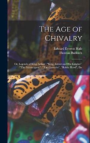 The age of Chivalry ; or, Legends of King Arthur ; "King Arthur and his Knights", "The Mabinogeon", "The Crusades", "Robin Hood", Etc