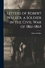Letters of Robert Walker, a Soldier in the Civil War of 1861-1865 