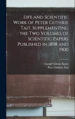 Life and Scientific Work of Peter Guthrie Tait, Supplementing the two Volumes of Scientific Papers Published in 1898 and 1900 