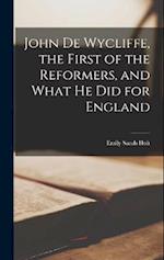 John de Wycliffe, the First of the Reformers, and What he did for England 