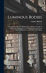 Luminous Bodies: Here and Hereafter (the Shining Ones) ; Being an Attempt to Explain the Interrelation of the Intellectual, Celestial, and Terrestial 