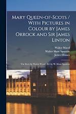 Mary Queen-of-Scots / With Pictures in Colour by James Orrock and Sir James Linton ; the Story by Walter Wood ; ed. by W. Shaw Sparrow 