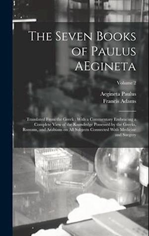 The Seven Books of Paulus AEgineta: Translated From the Greek : With a Commentary Embracing a Complete View of the Knowledge Possessed by the Greeks,
