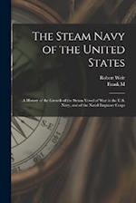 The Steam Navy of the United States; A History of the Growth of the Steam Vessel of war in the U.S. Navy, and of the Naval Engineer Corps 