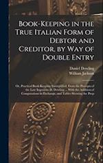 Book-keeping in the True Italian Form of Debtor and Creditor, by way of Double Entry; or, Practical Book-keeping Exemplified, From the Precepts of the