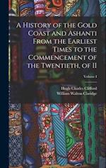 A History of the Gold Coast and Ashanti from the Earliest Times to the Commencement of the Twentieth, of II; Volume I 