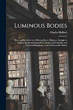 Luminous Bodies: Here and Hereafter (the Shining Ones) ; Being an Attempt to Explain the Interrelation of the Intellectual, Celestial, and Terrestial 